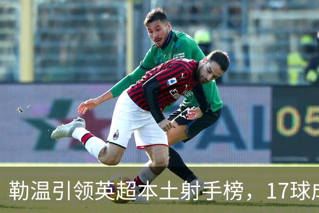 勒温引领英超本土射手榜，17球成绩傲视群雄