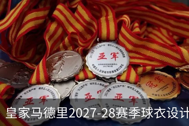 皇家马德里2027-28赛季球衣设计全新曝光
